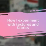 How I experiment with textures and fabrics