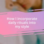 How I incorporate daily rituals into my style