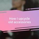 How I upcycle old accessories