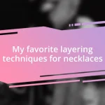 My favorite layering techniques for necklaces