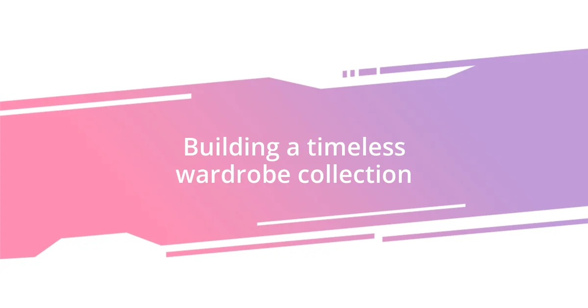 Building a timeless wardrobe collection